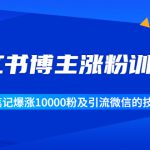 小红书博主涨粉训练营：一篇笔记爆涨10000粉及引流微信的技巧