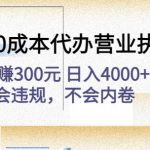 高利润0成本代办营业执照项目：一单赚300元日入4000+不会违规，不会内卷