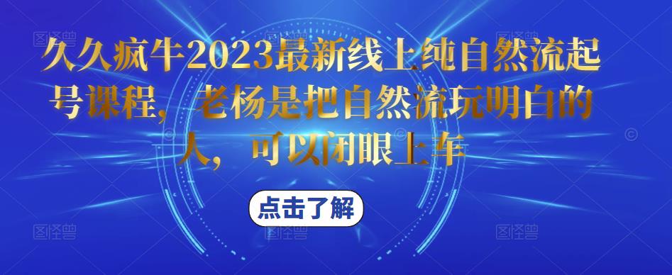 久久疯牛2023最新线上纯自然流起号课程,老杨是把自然流玩明白的人,可以闭眼上车