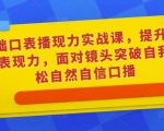0基础口表播‬现力实战课，提升你的镜头表现力，面对镜头突破自我，轻松自然自信口播