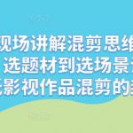 混剪大咖现场讲解混剪思维与操作，从选剧、选题材到选场景识别好爆款，降低影视作品混剪的封抖概率