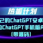 热狐计划·搭建你自己的ChatGPT安卓APP，一学就会的ChatGPT手机版APP教程（带源码）