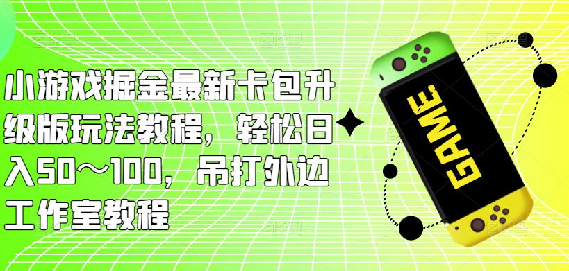 小游戏掘金最新卡包升级版玩法教程,轻松日入50~100,吊打外边工作室教程