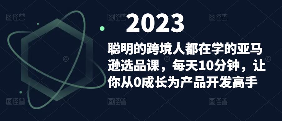 聪明的跨境人都在学的亚马逊选品课,每天10分钟,让你从0成长为产品开发高手
