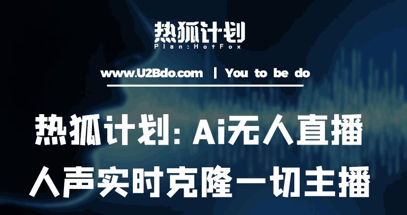 热狐计划:Ai无人直播实时克隆一切主播·无人直播新时代(包含所有使用到的软件)