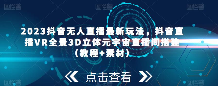 2023抖音无人直播最新玩法,抖音直播VR全景3D立体元宇宙直播间搭建(教程+素材)