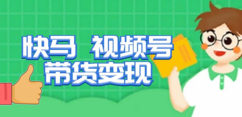 快马视频号带货变现课,货趋势分析,带货的进阶路线,变现模式拆解