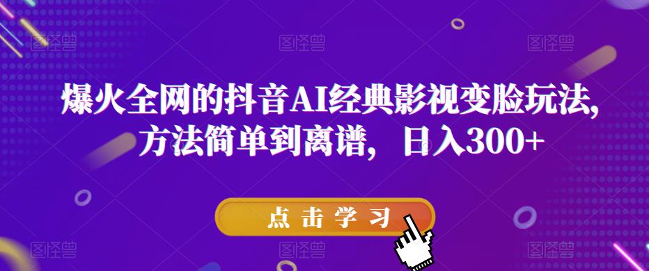 爆火全网的抖音AI经典影视变脸玩法,方法简单到离谱,日入300+【揭秘】