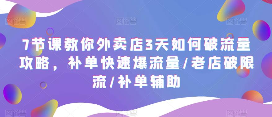 7节课教你外卖店3天如何破流量攻略,补单快速爆流量/老店破限流/补单辅助