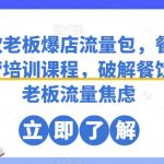 餐饮老板爆店流量包，餐饮运营培训课程，破解餐饮店老板流量焦虑