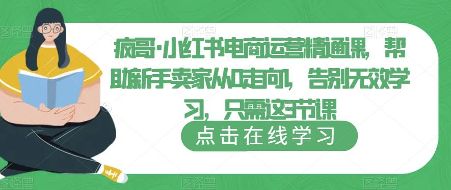 疯哥·小红书电商运营精通课,帮助新手卖家从0走向1,告别无效学习,只需这3节课