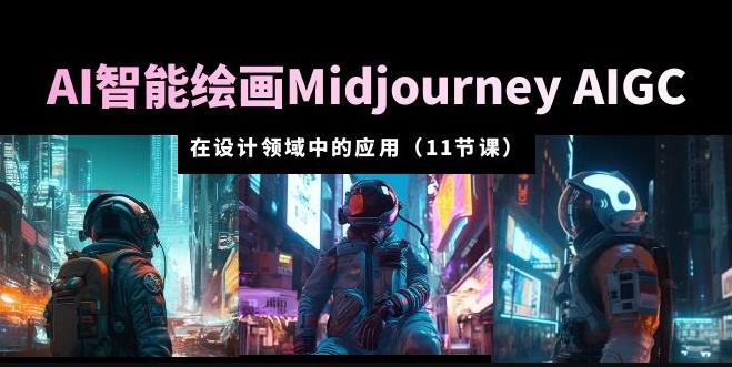AI·智能绘画Midjourney AIGC在设计领域中的应用从入门到精通(11节课)