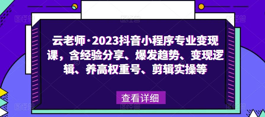 云老师·2023抖音小程序专业变现课，含经验分享[/erphpdown]、爆发趋势、变现逻辑、养高权重号、剪辑实操等
