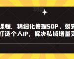 私域实操课程，精细化管理SOP、裂变、复购、转粉、打造个人IP，解决私域增量变现问题