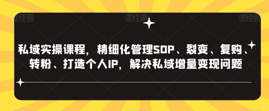 私域实操课程,精细化管理SOP、裂变、复购、转粉、打造个人IP,解决私域增量变现问题