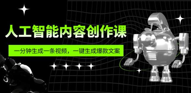 人工智能内容创作课:帮你一分钟生成一条视频,一键生成爆款文案(7节课)
