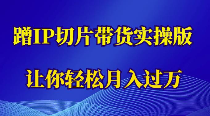 蹭这个IP切片带货实操版,让你轻松月入过万(教程+素材)