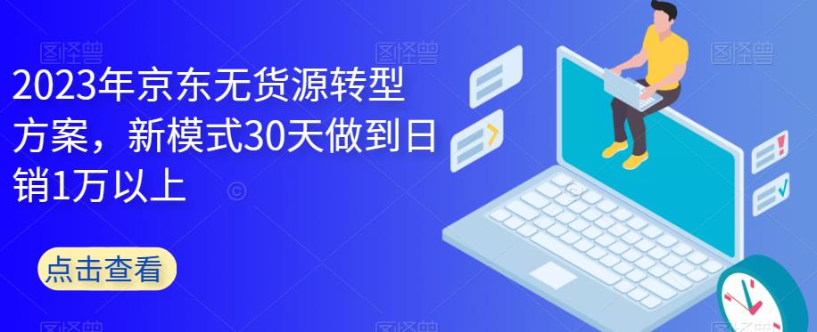 2023年京东无货源转型方案,新模式30天做到日销1万以上