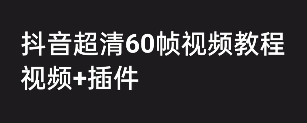 外面收费2300的抖音高清60帧视频教程,保证你能学会如何制作视频(教程+插件)
