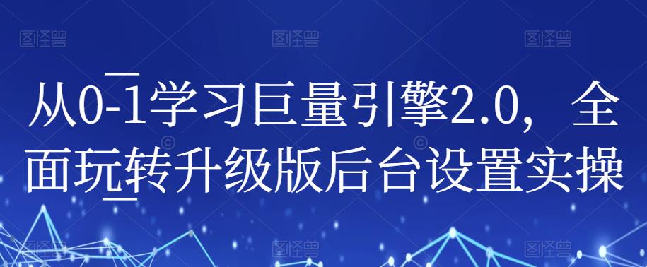 从0-1学习巨量引擎2.0,全面玩转升级版后台设置实操
