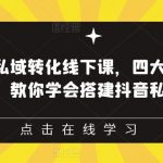 抖音引流私域转化线下课，四大系统，13种模型，教你学会搭建抖音私域体系