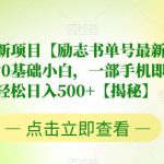 7月蓝海新项目【励志书单号最新思路玩法】，适合0基础小白，一部手机即可操作，轻松日入500+【揭秘】