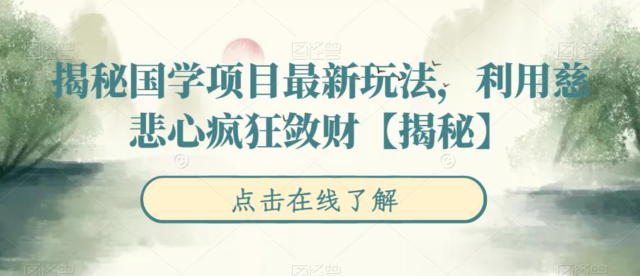 揭秘国学项目最新玩法,利用慈悲心疯狂敛财【揭秘】