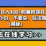 无需引流日入300+的搬砖项目，适合新手小白，不复杂、玩法简单【揭秘】