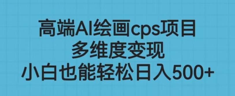 高端AI绘画cps项目,多维度变现,小白也能轻松上手【揭秘】