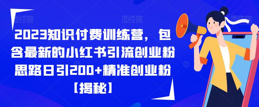 2023知识付费训练营,包含最新的小红书引流创业粉思路日引200+精准创业粉【揭秘】