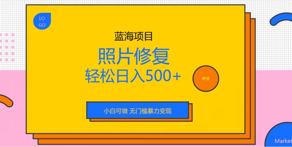 蓝海项目照片修复,轻松日入500+,小白可做无门槛暴力变现【揭秘】