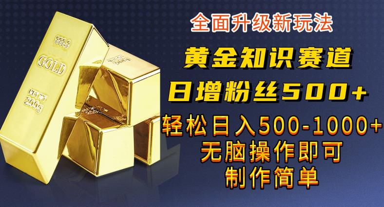 黄金知识赛道,一条作品涨粉500+,私域高利润单品转化,一部手机轻松实现日入500【揭秘】