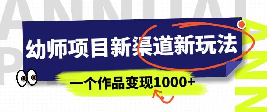 幼师项目新渠道新玩法,一个作品变现1000+,一部手机实现月入过万