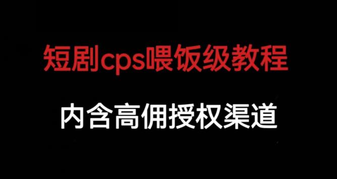 短剧cps喂饭级教学,内涵高佣授权渠道