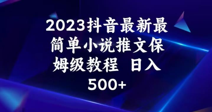 2023抖音最新最简单小说推文保姆级教程,日入500+【揭秘】