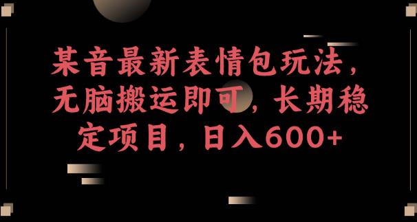 某音最新表情包玩法,无脑搬运即可,长期稳定项目,日入600+【揭秘】
