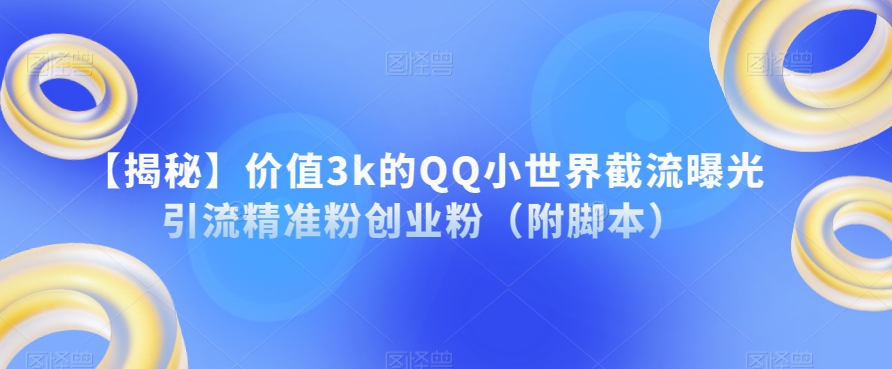 【揭秘】价值3k的QQ小世界截流曝光引流精准粉创业粉(附脚本)