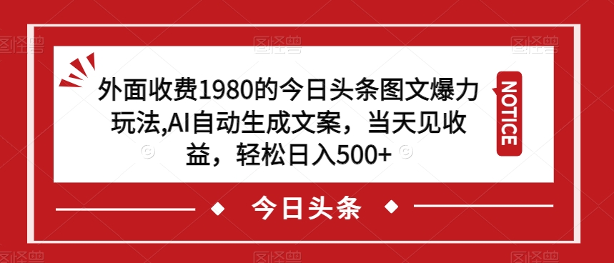 外面收费1980的今日头条图文爆力玩法,AI自动生成文案,当天见收益,轻松日入500+【揭秘】