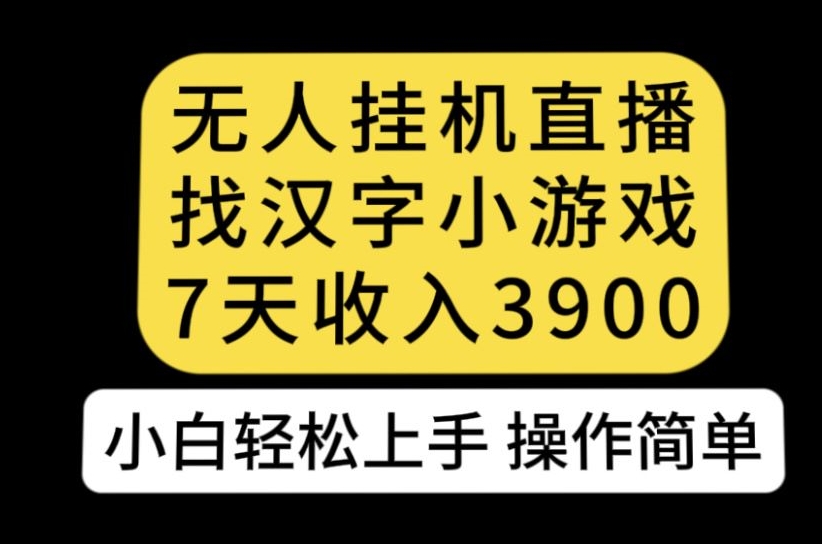 无人直播找汉字小游戏新玩法,7天收益3900,小白轻松上手人人可操作【揭秘】