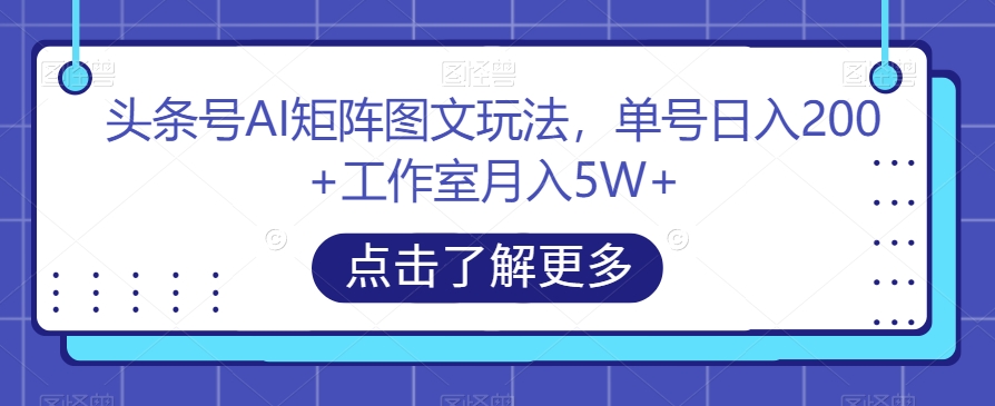 头条号AI矩阵图文玩法,单号日入200+工作室月入5W+【揭秘】