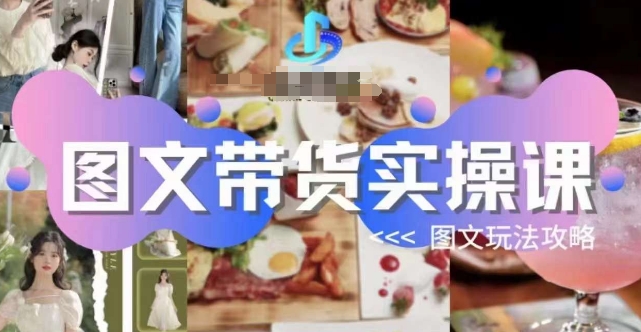 图文带货实操课,图文玩法攻略玩法