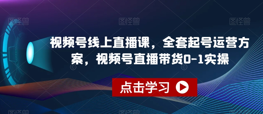 视频号线上直播课,全套起号运营方案,视频号直播带货0-1实操