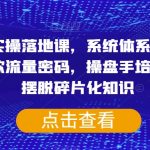 短视频实操落地课，系统体系化课程，账号爆款流量密码，操盘手培养提升，摆脱碎片化知识