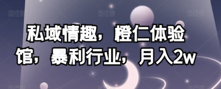 私域情趣,橙仁体验馆,暴利行业,月入2w【揭秘】