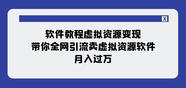 软件教程虚拟资源变现:带你全网引流卖虚拟资源软件,月入过万(11节课)