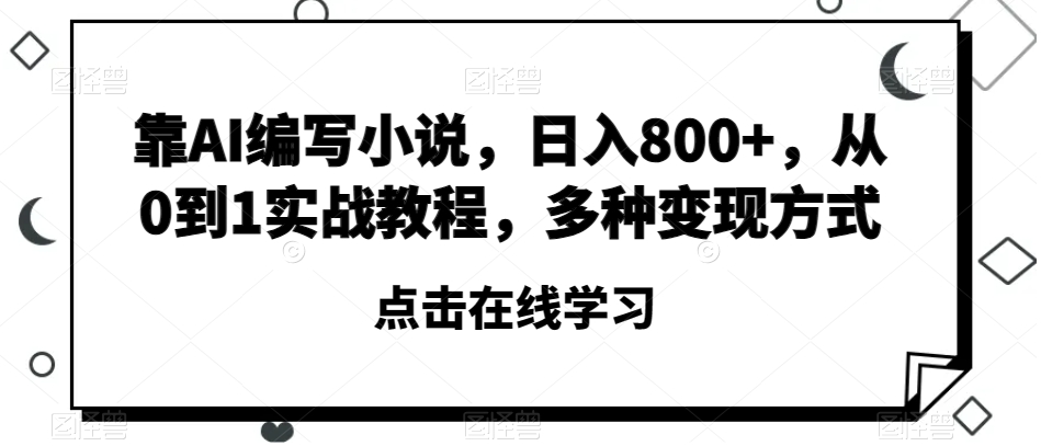 靠AI编写小说,日入800+,从0到1实战教程,多种变现方式【揭秘】