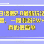 抖音今日话题2.0最新玩法，复制粘贴配音，一周涨粉2W+，过万真的很简单