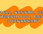 男粉计划6.0，每天发发图片，引流精准男粉，被动变现月入8000+，喂饭式教学，小白无脑复制操作即可