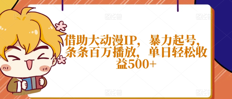 借助大动漫IP,暴力起号,条条百万播放,单日轻松收益500+【揭秘】