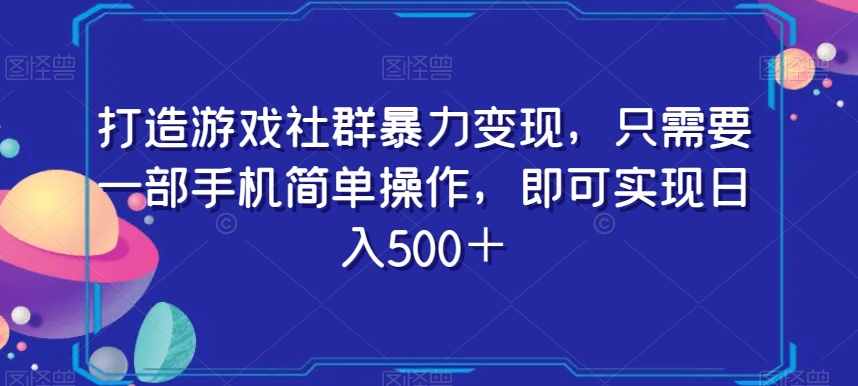 打造游戏社群暴力变现,只需要一部手机简单操作,即可实现日入500+【揭秘】